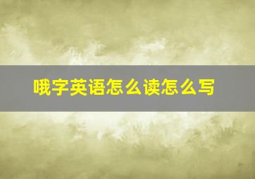 哦字英语怎么读怎么写