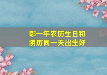 哪一年农历生日和阴历同一天出生好