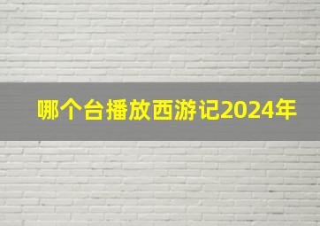 哪个台播放西游记2024年