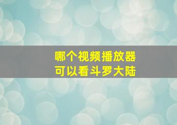 哪个视频播放器可以看斗罗大陆