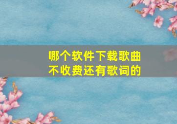 哪个软件下载歌曲不收费还有歌词的