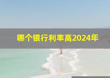 哪个银行利率高2024年