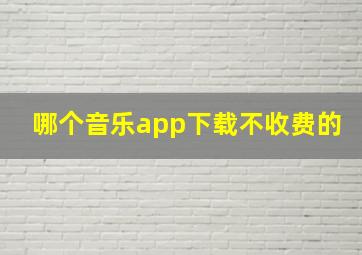 哪个音乐app下载不收费的