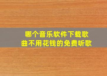 哪个音乐软件下载歌曲不用花钱的免费听歌