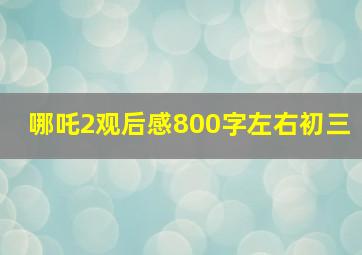 哪吒2观后感800字左右初三