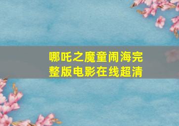 哪吒之魔童闹海完整版电影在线超清