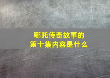 哪吒传奇故事的第十集内容是什么