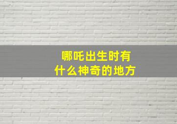 哪吒出生时有什么神奇的地方