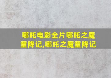 哪吒电影全片哪吒之魔童降记,哪吒之魔童降记