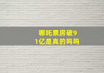 哪吒票房破91亿是真的吗吗