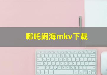 哪吒闹海mkv下载