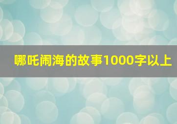 哪吒闹海的故事1000字以上