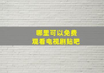 哪里可以免费观看电视剧贴吧