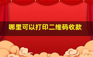 哪里可以打印二维码收款