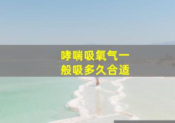 哮喘吸氧气一般吸多久合适