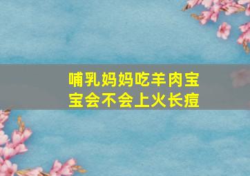 哺乳妈妈吃羊肉宝宝会不会上火长痘