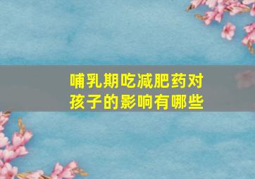 哺乳期吃减肥药对孩子的影响有哪些