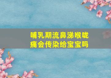 哺乳期流鼻涕喉咙痛会传染给宝宝吗