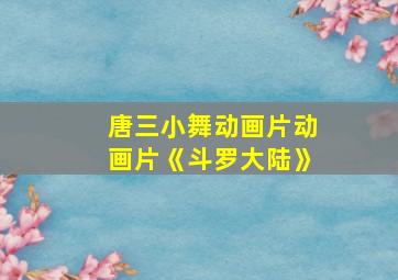 唐三小舞动画片动画片《斗罗大陆》