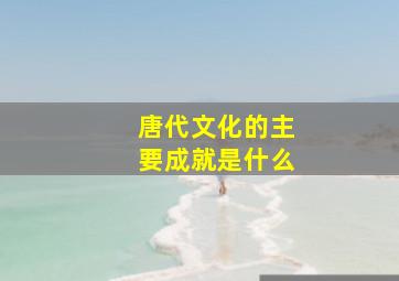 唐代文化的主要成就是什么