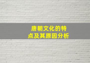 唐朝文化的特点及其原因分析