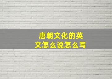 唐朝文化的英文怎么说怎么写