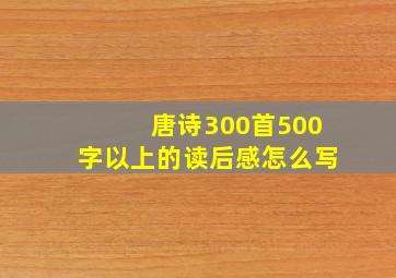 唐诗300首500字以上的读后感怎么写