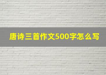 唐诗三首作文500字怎么写