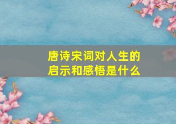 唐诗宋词对人生的启示和感悟是什么