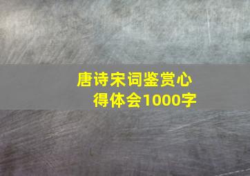 唐诗宋词鉴赏心得体会1000字