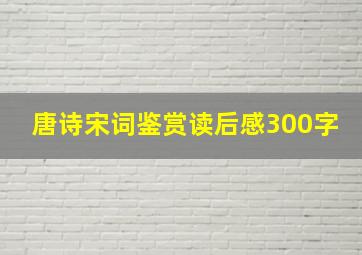 唐诗宋词鉴赏读后感300字