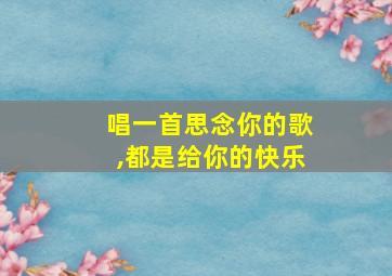 唱一首思念你的歌,都是给你的快乐