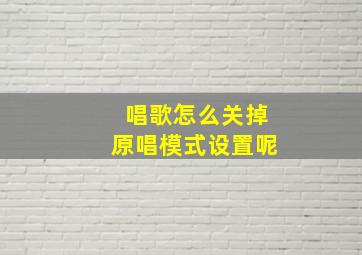 唱歌怎么关掉原唱模式设置呢