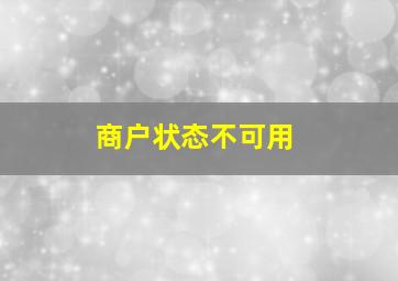 商户状态不可用