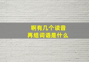 啊有几个读音再组词语是什么