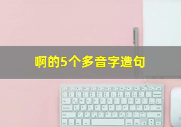 啊的5个多音字造句