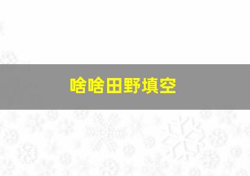 啥啥田野填空