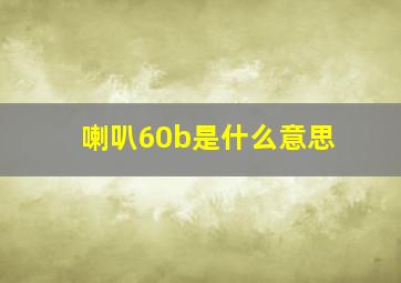 喇叭60b是什么意思