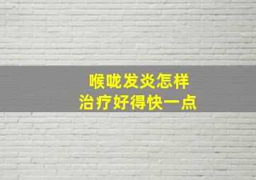 喉咙发炎怎样治疗好得快一点