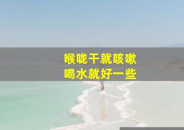 喉咙干就咳嗽喝水就好一些