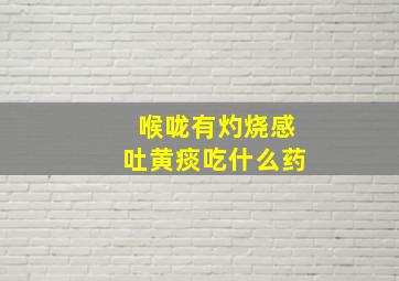 喉咙有灼烧感吐黄痰吃什么药