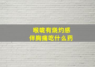 喉咙有烧灼感伴胸痛吃什么药