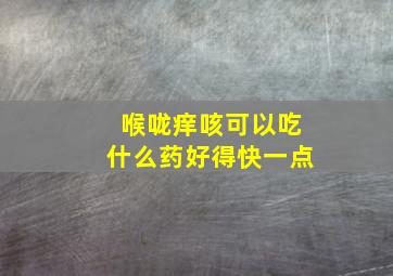 喉咙痒咳可以吃什么药好得快一点