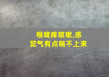 喉咙痒咳嗽,感觉气有点喘不上来