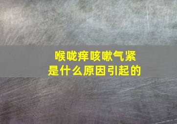 喉咙痒咳嗽气紧是什么原因引起的