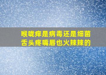 喉咙痒是病毒还是细菌舌头疼嘴唇也火辣辣的