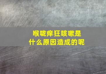 喉咙痒狂咳嗽是什么原因造成的呢