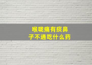 喉咙痛有痰鼻子不通吃什么药