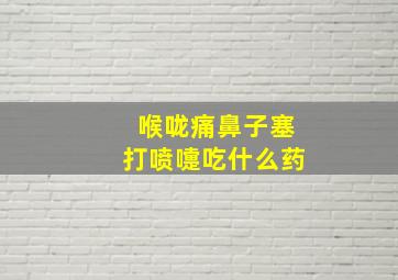 喉咙痛鼻子塞打喷嚏吃什么药