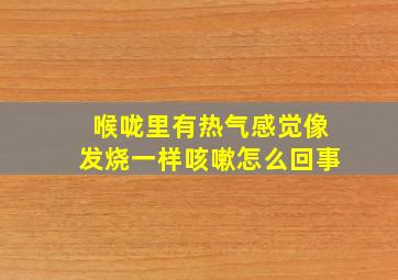 喉咙里有热气感觉像发烧一样咳嗽怎么回事